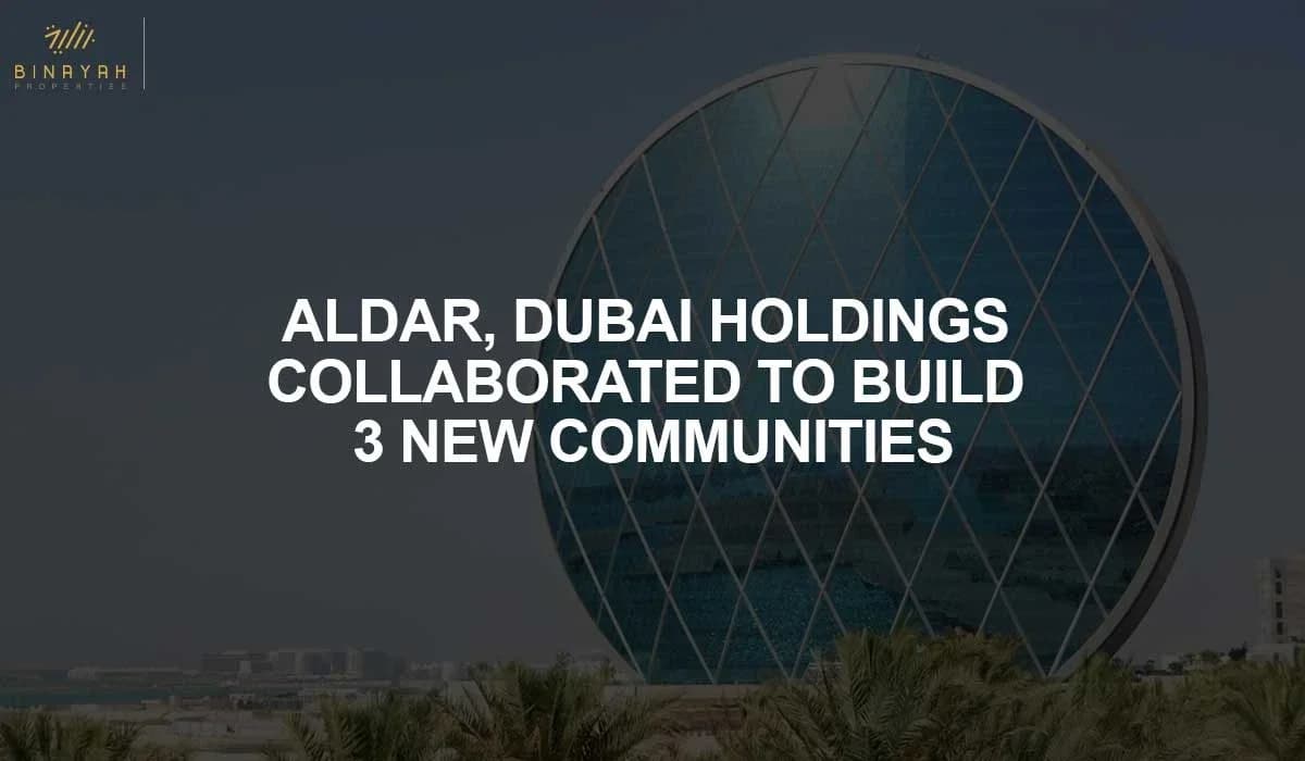 Aldar, Dubai Holdings Collaborated to Build 3 New Communities