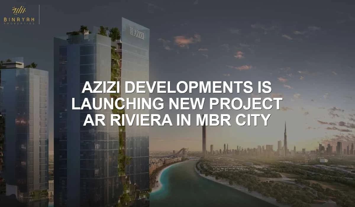 Azizi Developments Is Launching New Projects At Riviera In MBR City