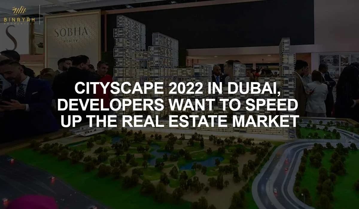 Cityscape 2022 in Dubai, Developers Want to Speed up The Real Estate Market