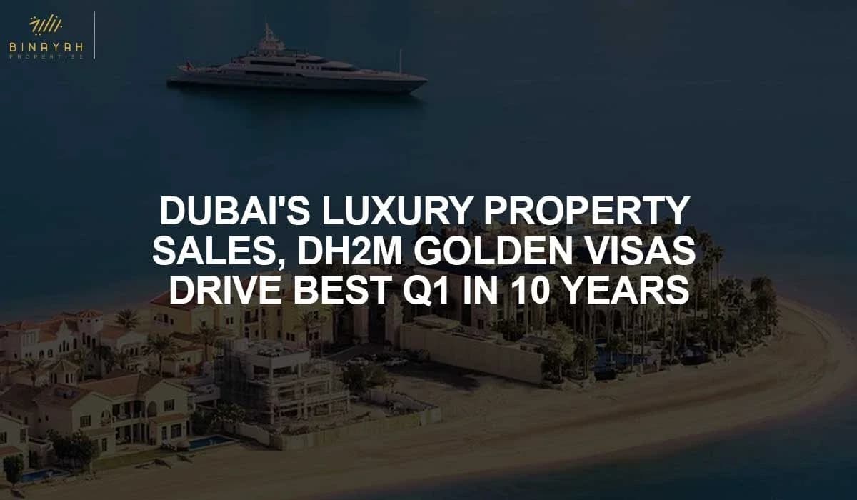 Dubai's Luxury Property Sales, Dh2m Golden Visas Drive Best Q1 In 10 Years