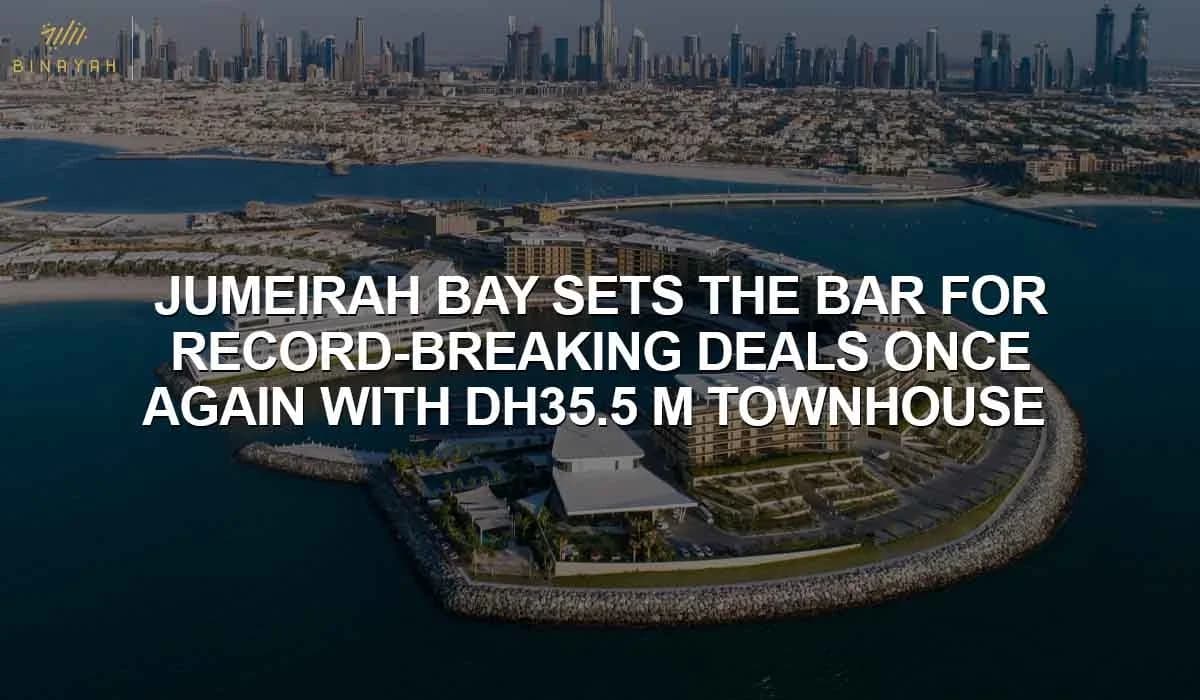 Jumeirah Bay Sets the Bar for Record-Breaking Deals Once Again With A DH35.5 M Townhouse